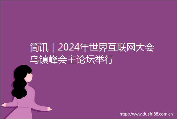 简讯｜2024年世界互联网大会乌镇峰会主论坛举行
