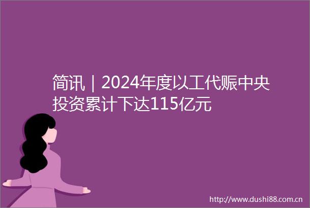 简讯｜2024年度以工代赈中央投资累计下达115亿元