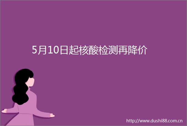 5月10日起核酸检测再降价