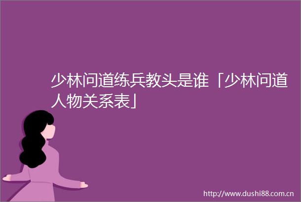 少林问道练兵教头是谁「少林问道人物关系表」