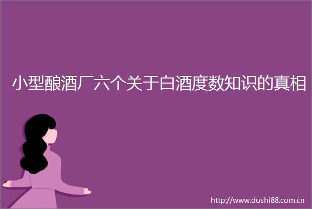 小型酿酒厂六个关于白酒度数知识的真相