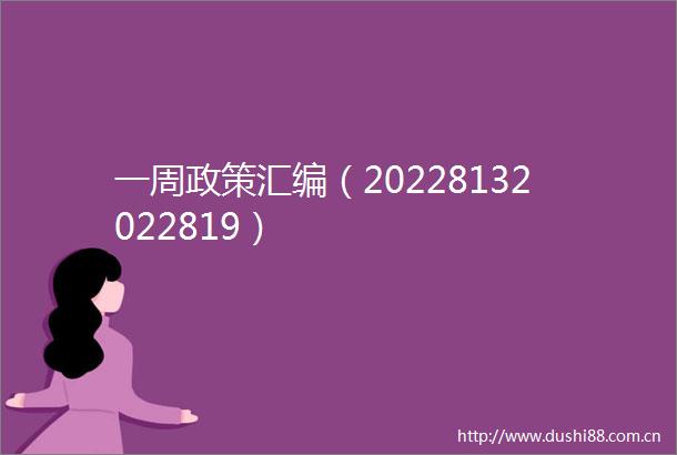 一周政策汇编（20228132022819）
