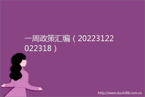 一周政策汇编（20223122022318）