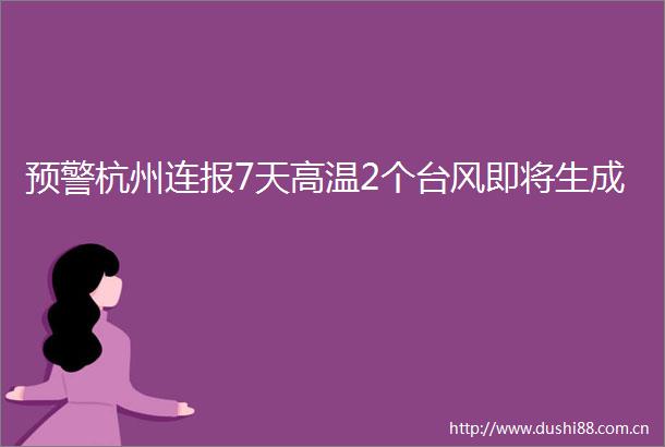 预警杭州连报7天高温2个台风即将生成