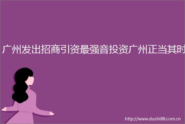 广州发出招商引资最强音投资广州正当其时
