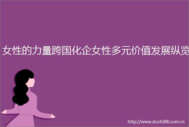 女性的力量跨国化企女性多元价值发展纵览