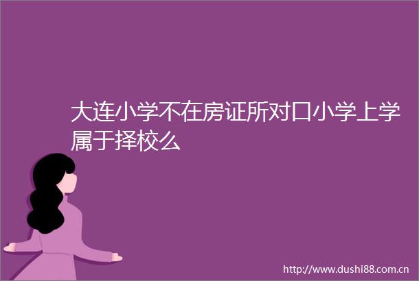 大连小学不在房证所对口小学上学属于择校么