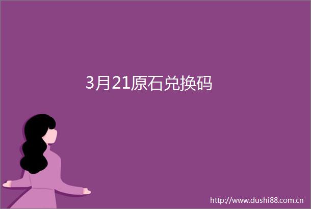 3月21原石兑换码