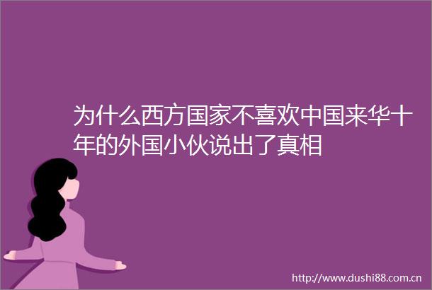 为什么西方不喜欢来华十年的外国小伙说出了真相