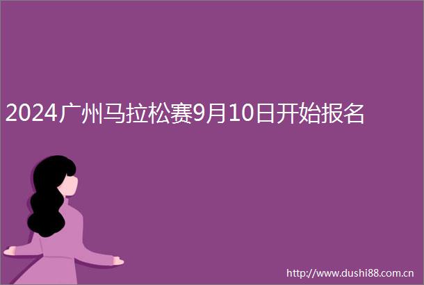 2024广州马拉松赛9月10日开始报名
