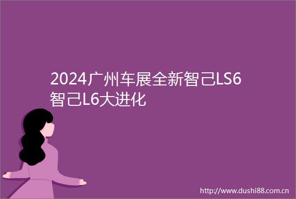 2024广州车展全新智己LS6智己L6大进化