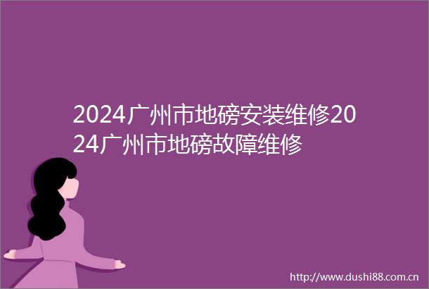 2024广州市地磅安装维修2024广州市地磅故障维修