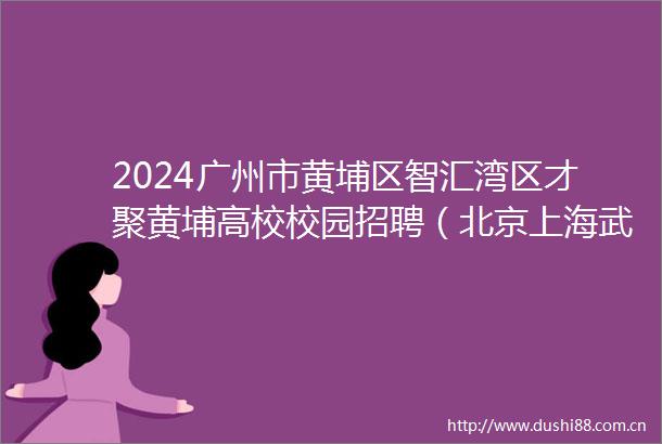 2024广州市黄埔区智汇湾区才聚黄埔高校校园招聘（北京上海武汉设点）拟聘人员公示
