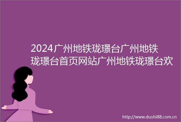 2024广州地铁珑璟台广州地铁珑璟台首页网站广州地铁珑璟台欢迎您广州地铁珑璟台楼盘详情