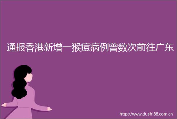 通报香港新增一猴痘病例曾数次前往广东