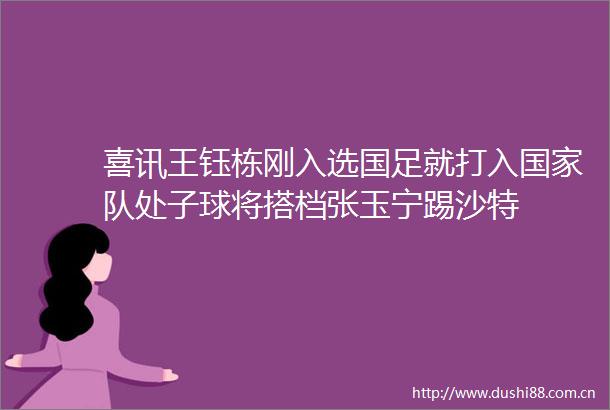 喜讯王钰栋刚入选国足就打入队处子球将搭档张玉宁踢沙特
