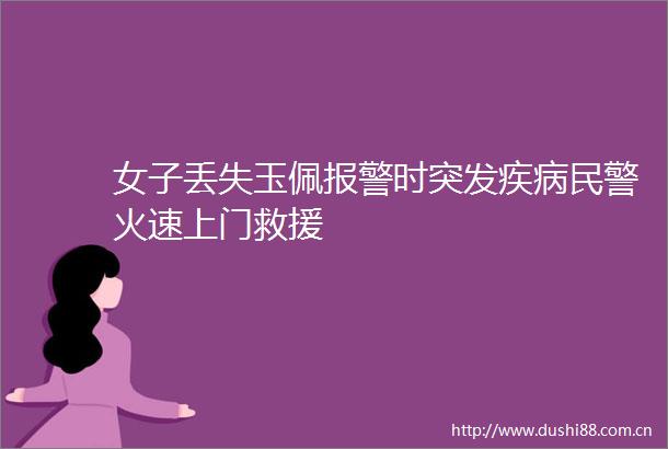 女子丢失玉佩时突发疾病火速上门救援