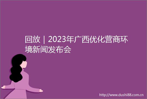 回放｜2023年广西优化营商环境新闻发布会