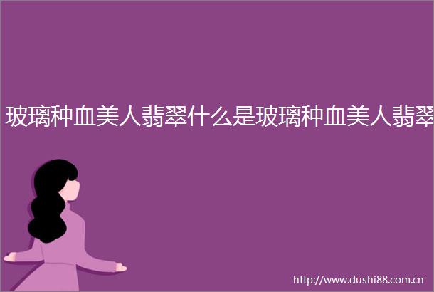 玻璃种血美人翡翠什么是玻璃种血美人翡翠