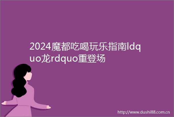 2024魔都吃喝玩乐指南ldquo龙rdquo重登场