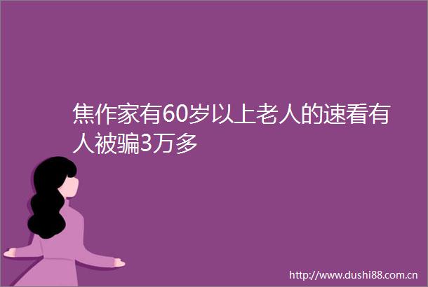 焦作家有60岁以上老人的速看有人被3万多