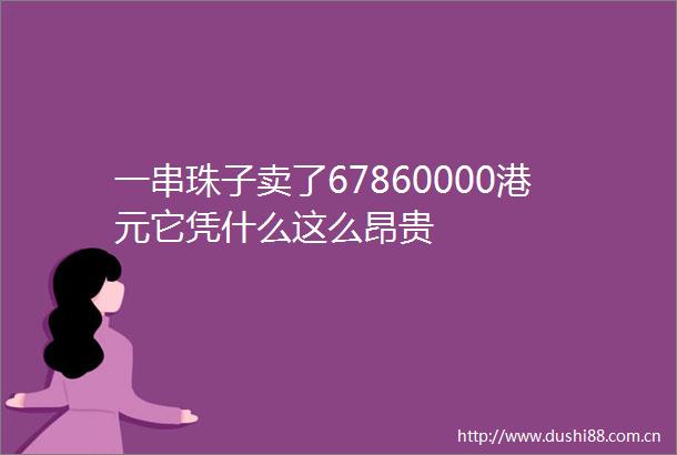 一串珠子卖了67860000港元它凭什么这么昂贵