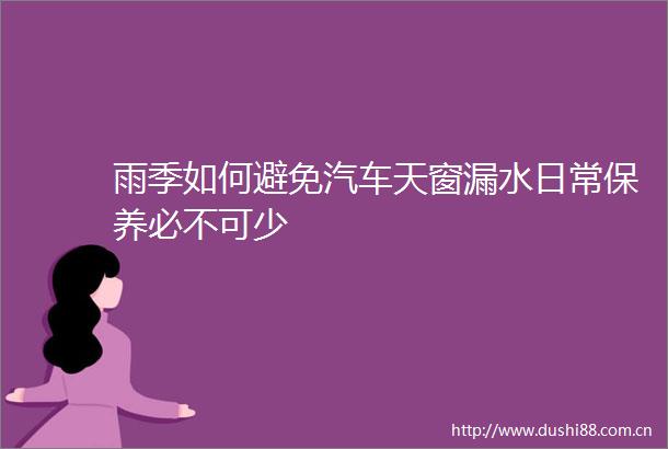雨季如何避免汽车天窗漏水日常保养必不可少