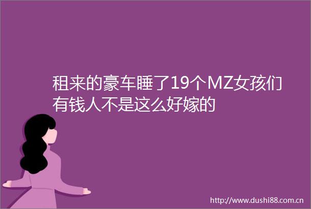 租来的豪车睡了19个MZ女孩们有钱人不是这么好嫁的