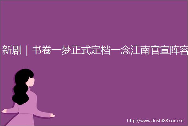 新剧｜书卷一梦正式定档一念江南官宣阵容