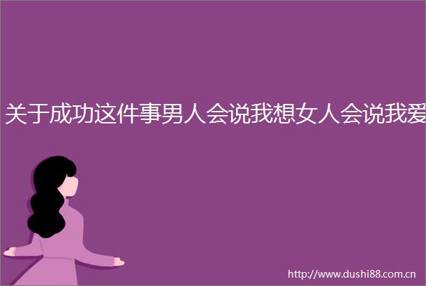 关于成功这件事男人会说我想女人会说我爱