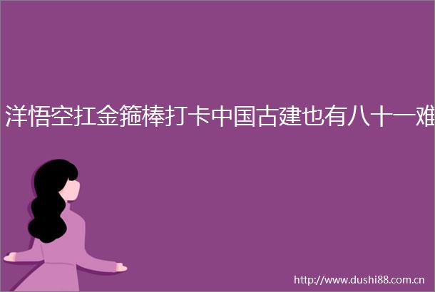 洋悟空扛金箍棒打卡古建也有八十一难