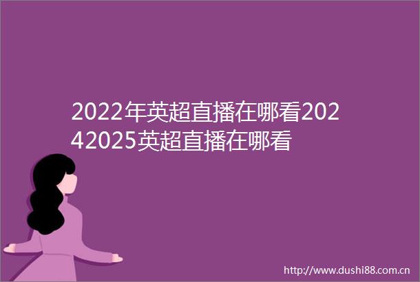 2022年英超直播在哪看20242025英超直播在哪看