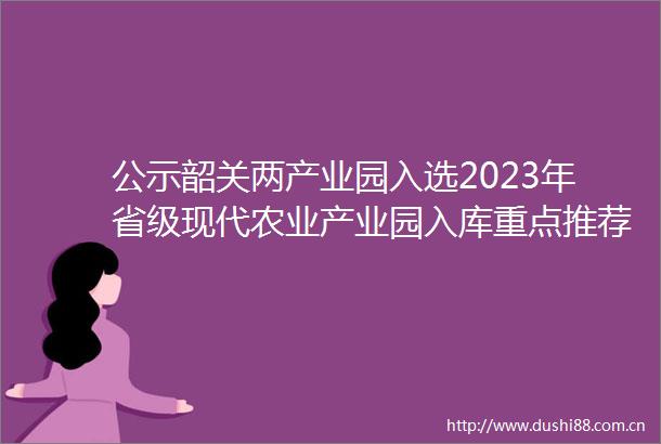 公示韶关两产业园入选2023年省级现代农业产业园入库重点推荐名单