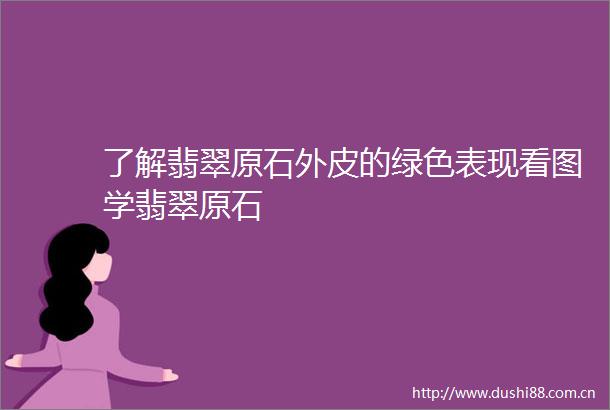 了解翡翠原石外皮的绿色表现看图学翡翠原石
