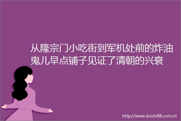 从隆宗门小吃街到军机处前的炸油鬼儿早点铺子见证了清朝的兴衰
