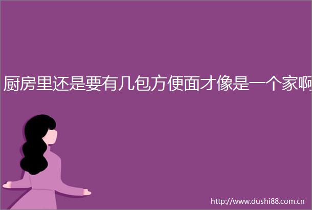 厨房里还是要有几包方便面才像是一个家啊