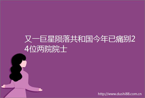 又一巨星陨落共和国今年已痛别24位两院院士