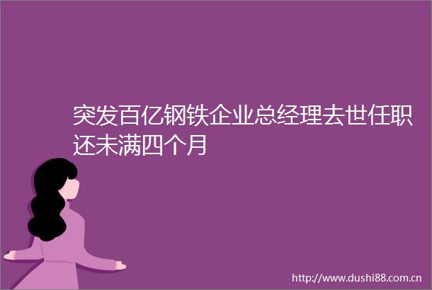 突发百亿钢铁企业总经理去世任职还未满四个月