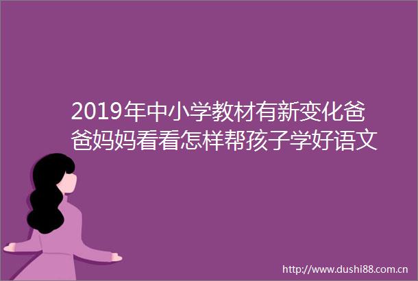 2019年中小学教材有新变化爸爸妈妈看看怎样帮孩子学好语文
