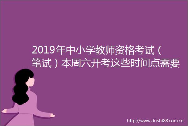 2019年中小学教师资格考试（笔试）本周六开考这些时间点需要注意复核