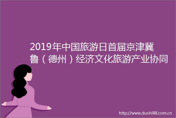 2019年旅游日首届京津冀鲁（德州）经济文化旅游产业协同发展论坛暨第十二届（夏津）黄河故道椹果生态文化节火爆开启