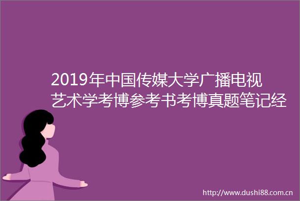 2019年传媒大学广播电视艺术学考博参考书考博真题笔记经验分