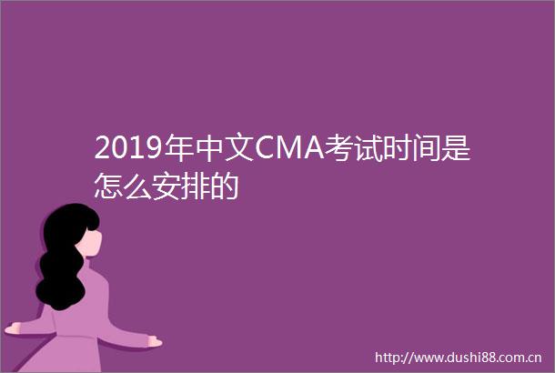 2019年中文CMA考试时间是怎么安排的