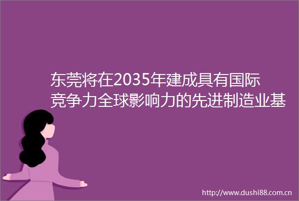 东莞将在2035年建成具有国际竞争力全球影响力的先进制造业基地和科技创新中心