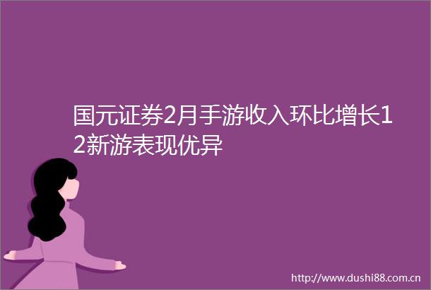 国元证券2月手游收入环比增长12新游表现优异