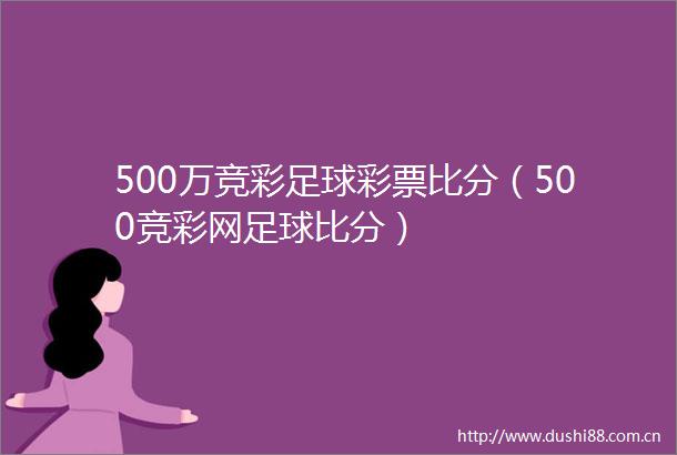 500万竞彩足球彩票比分（500竞彩网足球比分）