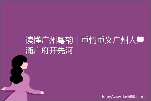 读懂广州粤韵｜重情重义广州人善涌广府开先河
