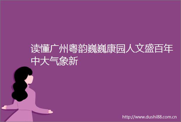 读懂广州粤韵巍巍康园人文盛百年中大气象新