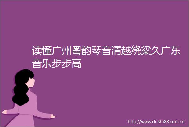 读懂广州粤韵琴音清越绕梁久广东音乐步步高