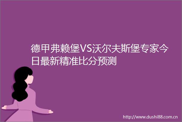 德甲弗赖堡VS沃尔夫斯堡专家今日最新精准比分预测